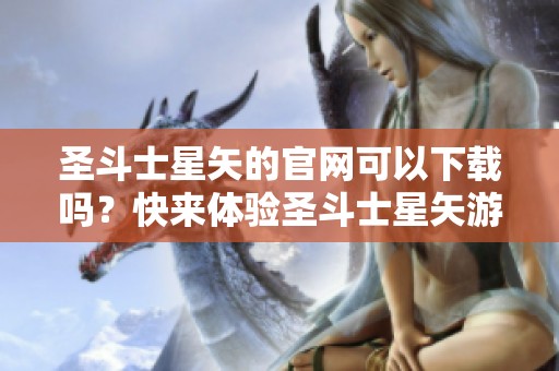 圣斗士星矢的官网可以下载吗？快来体验圣斗士星矢游戏下载吧！
