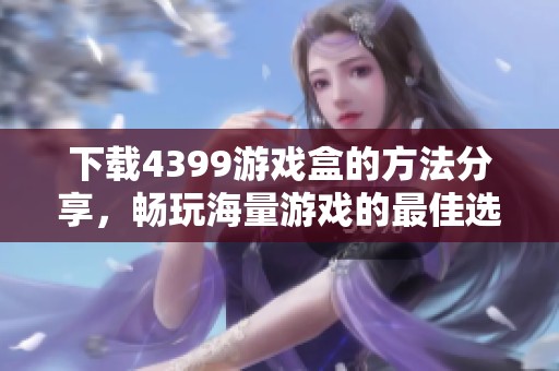 下载4399游戏盒的方法分享，畅玩海量游戏的最佳选择