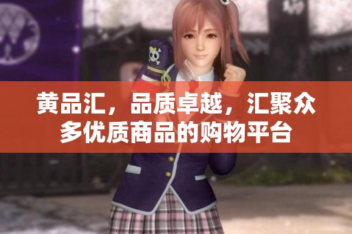 黄品汇，品质卓越，汇聚众多优质商品的购物平台