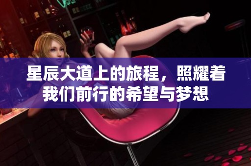 星辰大道上的旅程，照耀着我们前行的希望与梦想