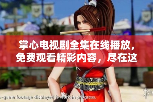掌心电视剧全集在线播放，免费观看精彩内容，尽在这里等你观看