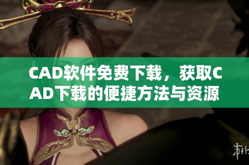CAD软件免费下载，获取CAD下载的便捷方法与资源分享