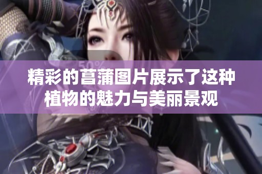 精彩的菖蒲图片展示了这种植物的魅力与美丽景观