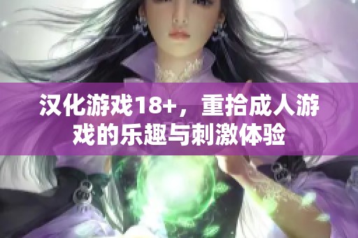 汉化游戏18+，重拾**游戏的乐趣与刺激体验