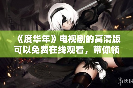 《度华年》电视剧的高清版可以免费在线观看，带你领略精彩剧情！