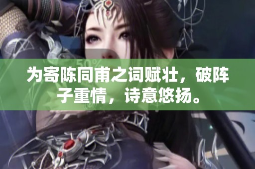 为寄陈同甫之词赋壮，破阵子重情，诗意悠扬。