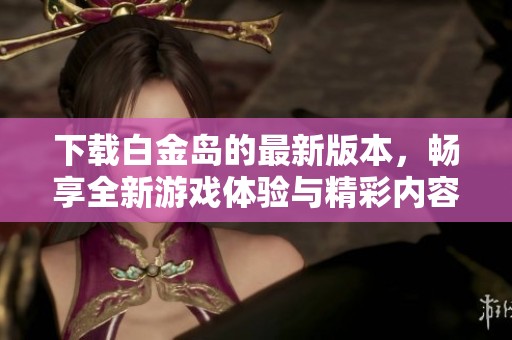 下载白金岛的最新版本，畅享全新游戏体验与精彩内容！