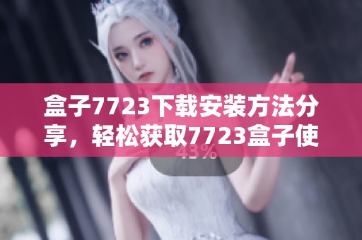 盒子7723下载安装方法分享，轻松获取7723盒子使用体验