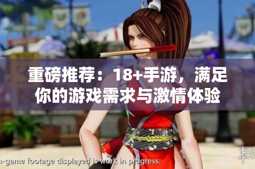 重磅推荐：18+手游，满足你的游戏需求与激情体验