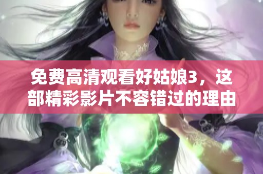 免费高清观看好姑娘3，这部精彩影片不容错过的理由是什么