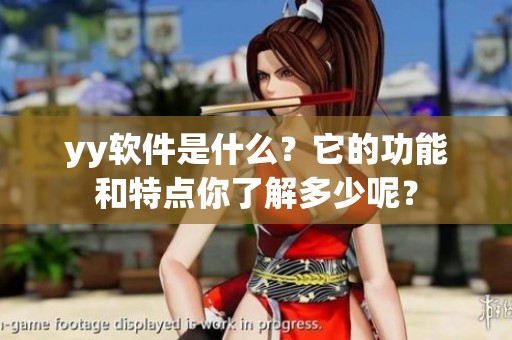 yy软件是什么？它的功能和特点你了解多少呢？