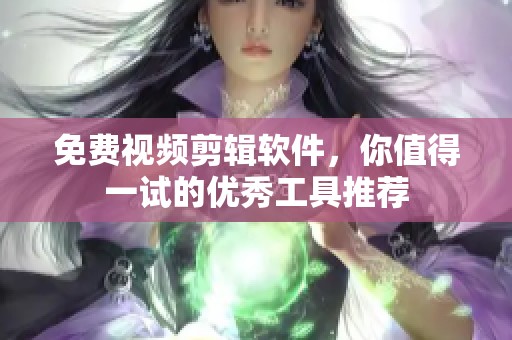 免费视频剪辑软件，你值得一试的优秀工具推荐
