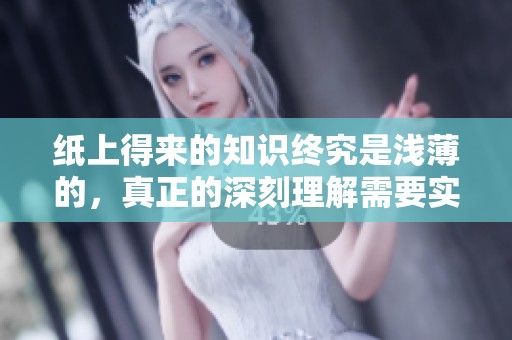 纸上得来的知识终究是浅薄的，真正的深刻理解需要实践才能获得