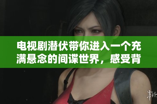 电视剧潜伏带你进入一个充满悬念的间谍世界，感受背后的秘密与危机