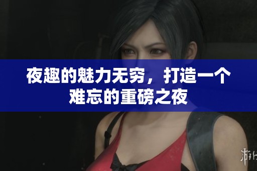夜趣的魅力无穷，打造一个难忘的重磅之夜