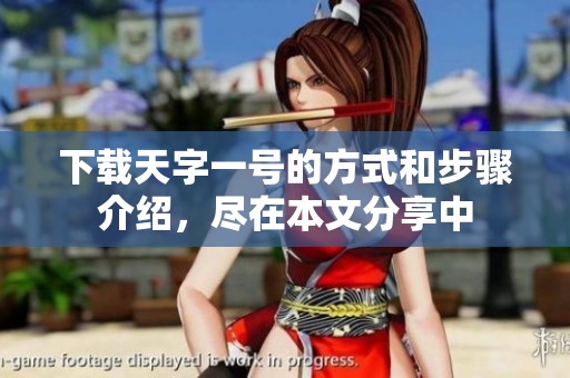 下载天字一号的方式和步骤介绍，尽在本文分享中