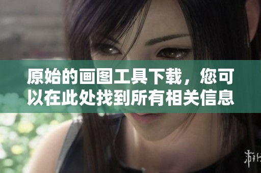 原始的画图工具下载，您可以在此处找到所有相关信息和链接。