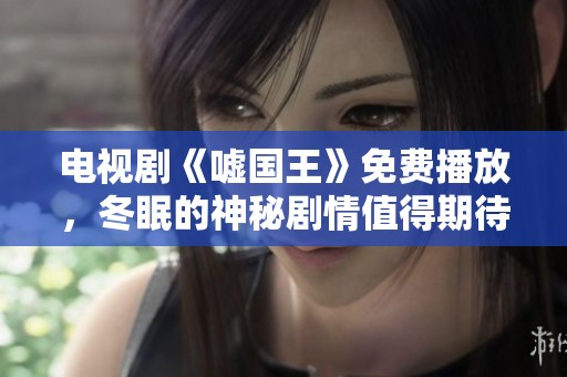 电视剧《嘘国王》免费播放，冬眠的神秘剧情值得期待