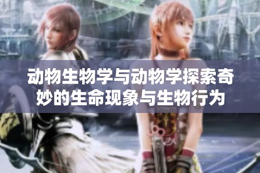 动物生物学与动物学探索奇妙的生命现象与生物行为