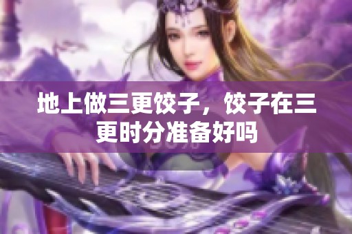 地上做三更饺子，饺子在三更时分准备好吗