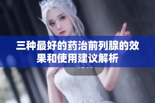三种最好的药治前列腺的效果和使用建议解析