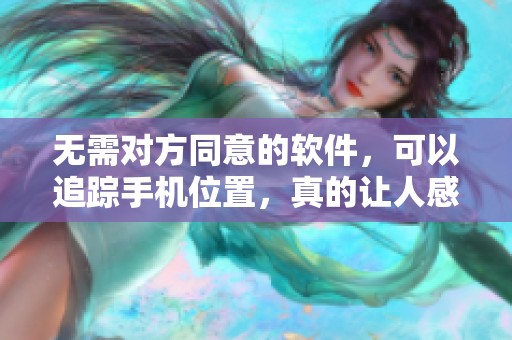 无需对方同意的软件，可以追踪手机位置，真的让人感到不安吗