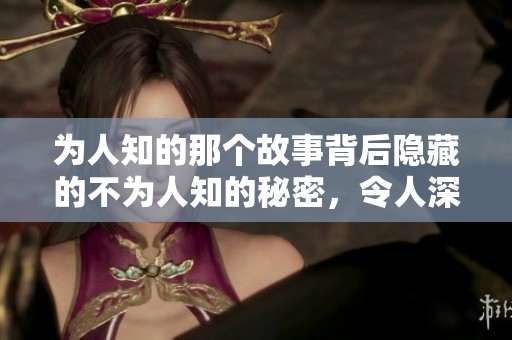 为人知的那个故事背后隐藏的不为人知的秘密，令人深思细细品味