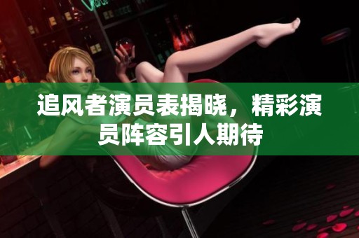追风者演员表揭晓，精彩演员阵容引人期待