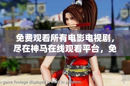 免费观看所有电影电视剧，尽在神马在线观看平台，免费精彩尽享