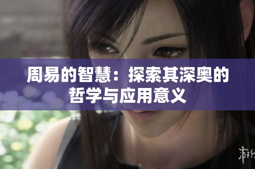 周易的智慧：探索其深奥的哲学与应用意义