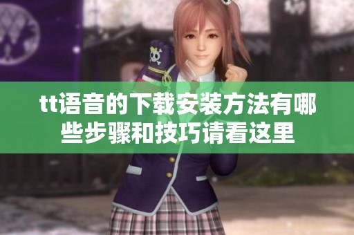 tt语音的下载安装方法有哪些步骤和技巧请看这里