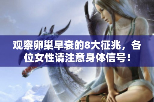 观察卵巢早衰的8大征兆，各位女性请注意身体信号！