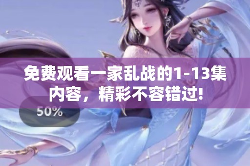 免费观看一家乱战的1-13集内容，精彩不容错过!