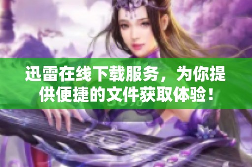 迅雷在线下载服务，为你提供便捷的文件获取体验！