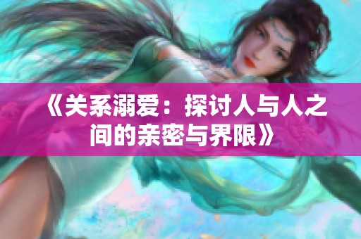 《关系溺爱：探讨人与人之间的亲密与界限》