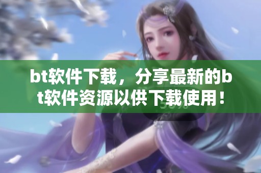 bt软件下载，分享最新的bt软件资源以供下载使用！