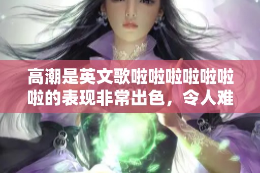 高潮是英文歌啦啦啦啦啦啦啦的表现非常出色，令人难以忘怀的旋律。