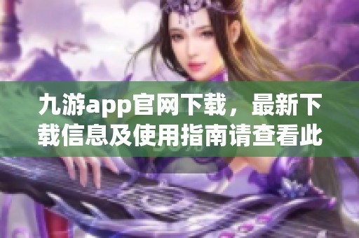 九游app官网下载，最新下载信息及使用指南请查看此处告诉你更多内容