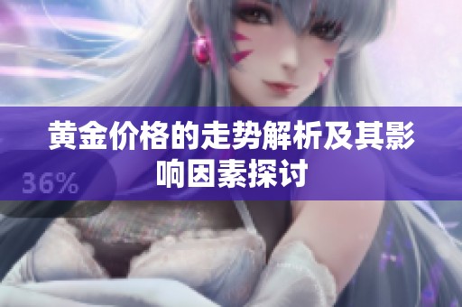 黄金价格的走势解析及其影响因素探讨