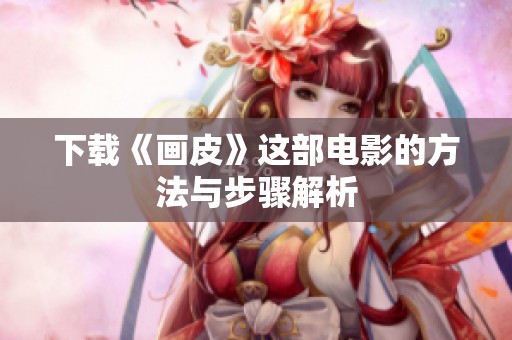 下载《画皮》这部电影的方法与步骤解析