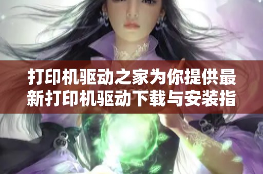 打印机驱动之家为你提供最新打印机驱动下载与安装指导与服务