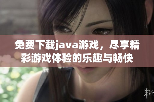 免费下载j**a游戏，尽享精彩游戏体验的乐趣与畅快