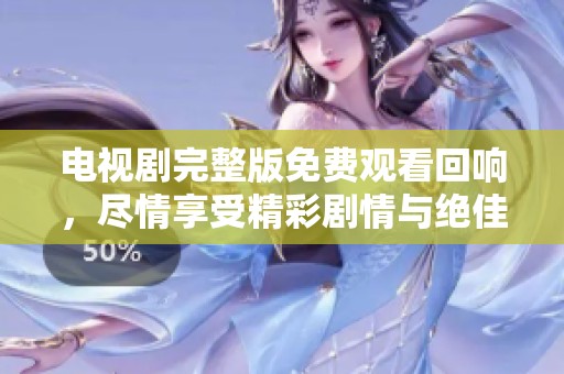 电视剧完整版免费观看回响，尽情享受精彩剧情与绝佳演出