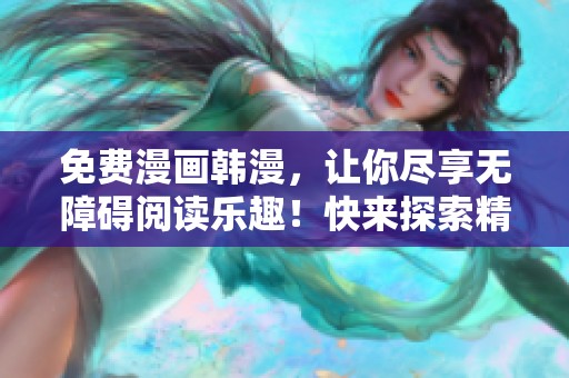 免费漫画韩漫，让你尽享无障碍阅读乐趣！快来探索精彩内容吧！