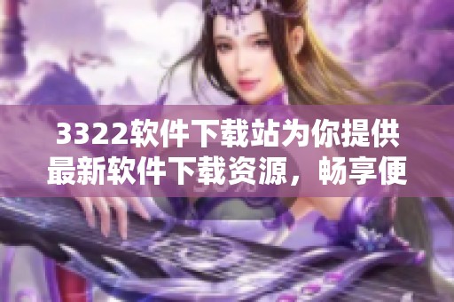 3322软件下载站为你提供最新软件下载资源，畅享便捷下载体验