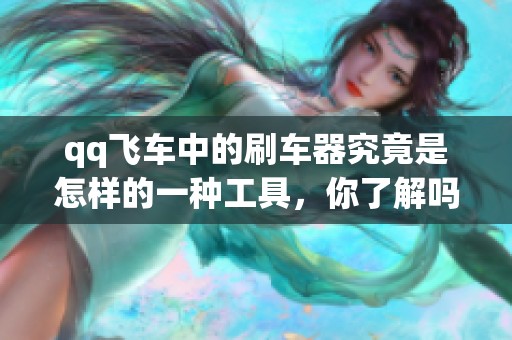 qq飞车中的刷车器究竟是怎样的一种工具，你了解吗
