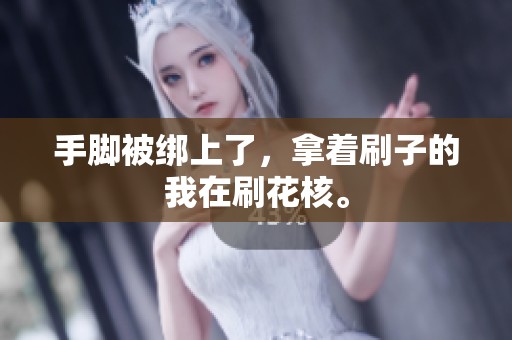 手脚被绑上了，拿着刷子的我在刷花核。