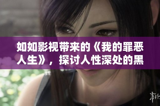 如如影视带来的《我的罪恶人生》，探讨人性深处的黑暗与挣扎