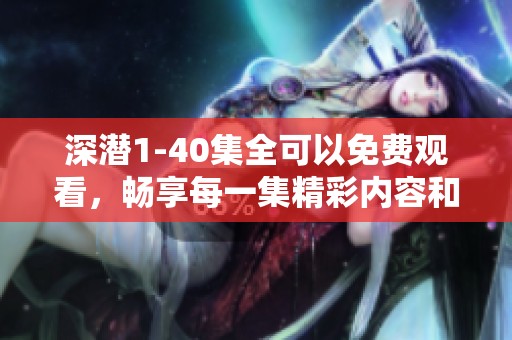 深潜1-40集全可以免费观看，畅享每一集精彩内容和刺激剧情