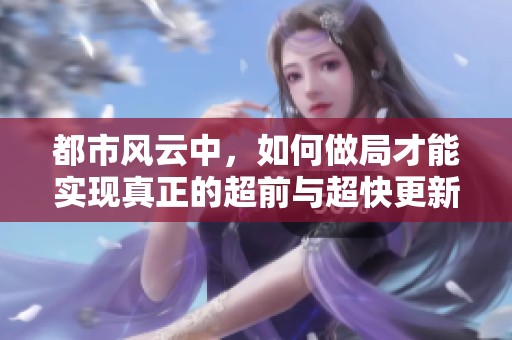 都市风云中，如何做局才能实现真正的超前与超快更新？